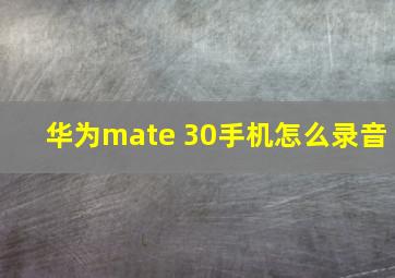 华为mate 30手机怎么录音